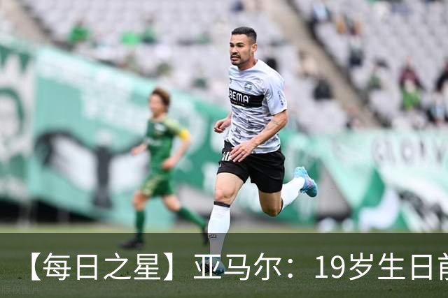 【每日之星】亚马尔：19岁生日前身披19号的宿命交叠 西班牙新王降临
